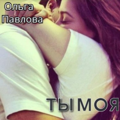 Ты – моя! — Ольга Анатольевна Павлова