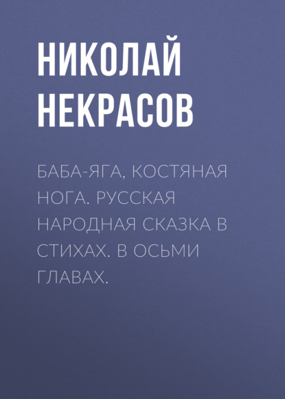 Баба-Яга, Костяная Нога. Русская народная сказка в стихах. В осьми главах. — Николай Некрасов