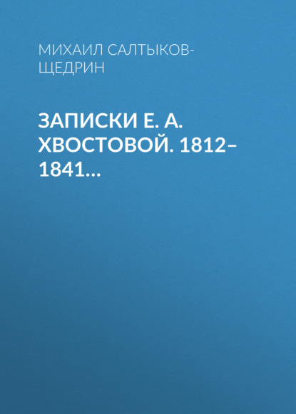 Записки Е. А. Хвостовой. 1812–1841… — Михаил Салтыков-Щедрин