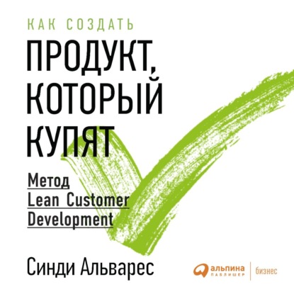 Как создать продукт, который купят. Метод Lean Customer Development — Синди Альварес