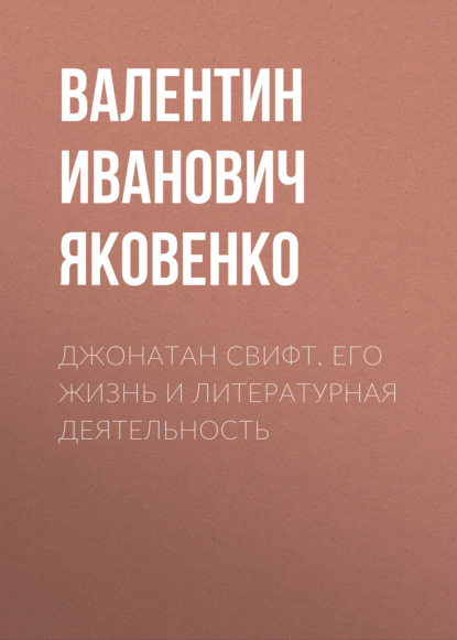 Джонатан Свифт. Его жизнь и литературная деятельность — Валентин Иванович Яковенко