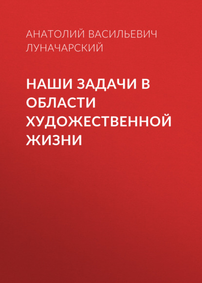 Наши задачи в области художественной жизни — Анатолий Васильевич Луначарский