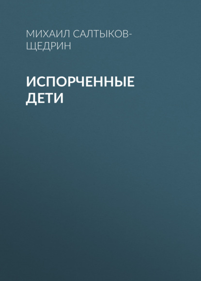 Испорченные дети — Михаил Салтыков-Щедрин