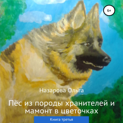 Пёс из породы хранителей и мамонт в цветочках. Книга третья — Ольга Станиславовна Назарова