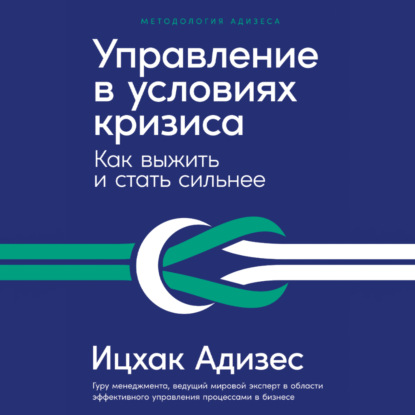 Управление в условиях кризиса: Как выжить и стать сильнее — Ицхак Адизес