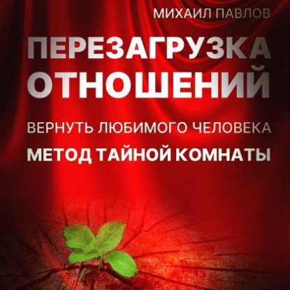 Перезагрузка отношений. Вернуть любимого человека. Метод Тайной Комнаты — Михаил Павлов