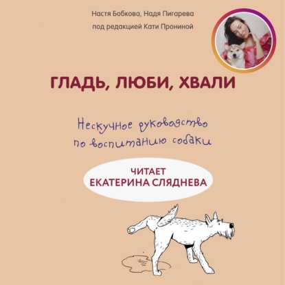 Гладь, люби, хвали: нескучное руководство по воспитанию собаки — Анастасия Бобкова