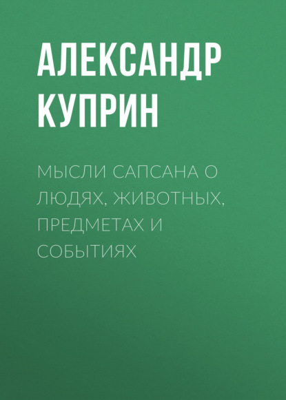 Мысли Сапсана о людях, животных, предметах и событиях — Александр Куприн