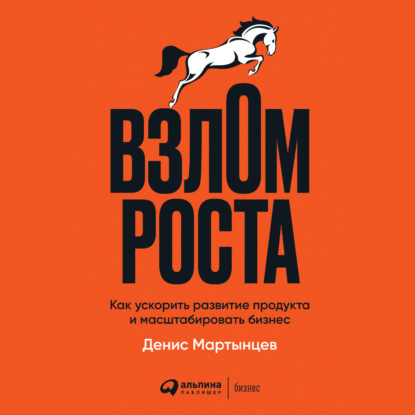 Взлом роста. Как ускорить развитие продукта и масштабировать бизнес — Денис Мартынцев