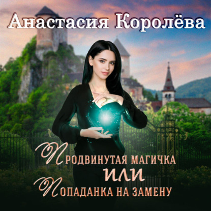 Продвинутая магичка, или Попаданка на замену — Анастасия Королёва