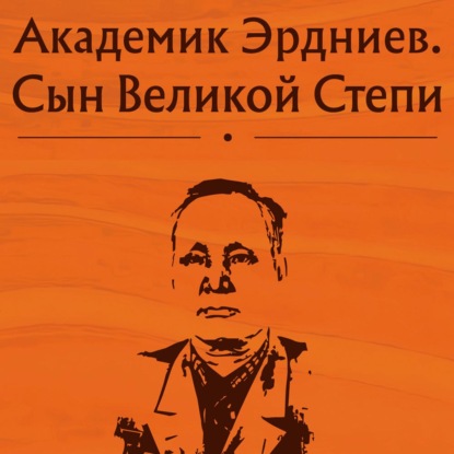 Академик Эрдниев. Сын Великой Степи — Коллектив авторов