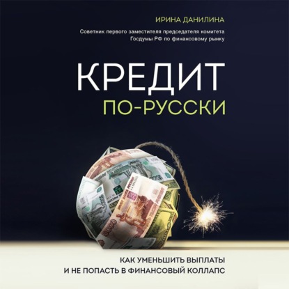 Кредит по-русски. Как уменьшить выплаты и не попасть в финансовый коллапс — Ирина Данилина