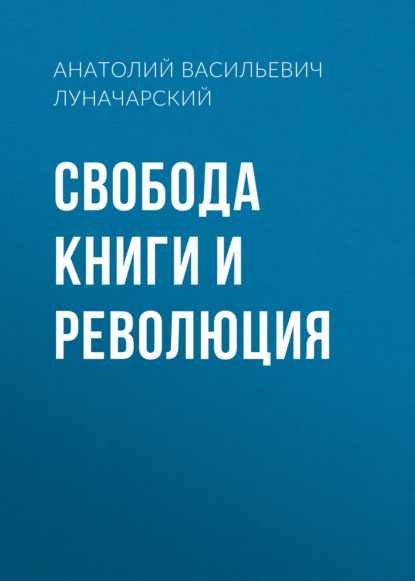 Свобода книги и революция — Анатолий Васильевич Луначарский