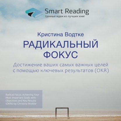 Ключевые идеи книги: Радикальный фокус. Достижение ваших самых важных целей с помощью ключевых результатов (OKR). Кристина Водтке — Smart Reading