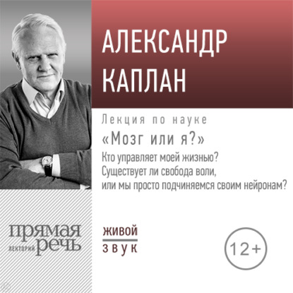 Лекция «„Мозг или я?“ Кто управляет моей жизнью? Существует ли свобода воли, или мы просто подчиняемся своим нейронам?» — Александр Каплан