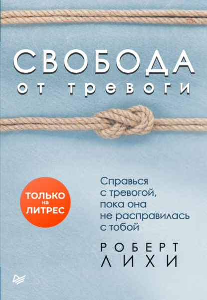 Свобода от тревоги. Справься с тревогой, пока она не расправилась с тобой — Роберт Лихи