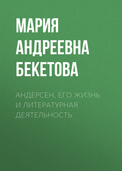 Андерсен. Его жизнь и литературная деятельность — Мария Андреевна Бекетова