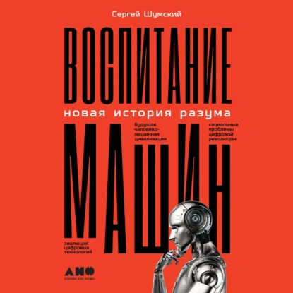 Воспитание машин. Новая история разума — Сергей Шумский