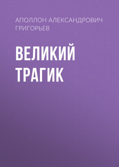 Великий трагик — Аполлон Александрович Григорьев