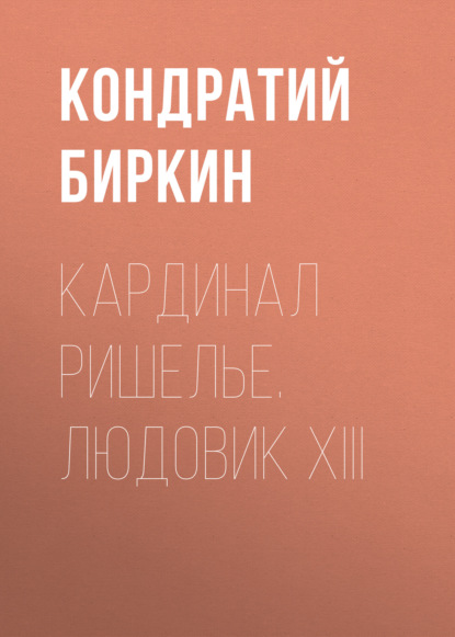 Кардинал Ришелье. Людовик XIII — Кондратий Биркин