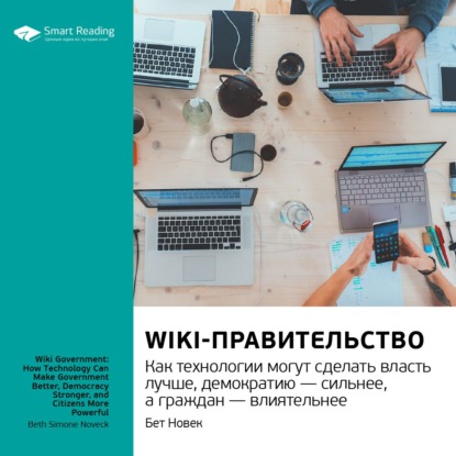 Ключевые идеи книги: Wiki-правительство. Как технологии могут сделать власть лучше, демократию – сильнее, а граждан – влиятельнее. Бет Новек — Smart Reading