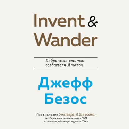 Invent and Wander. Избранные статьи создателя Amazon Джеффа Безоса — Уолтер Айзексон