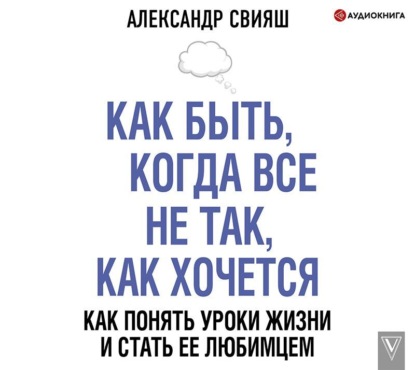 Как быть, когда все не так, как хочется — Александр Свияш