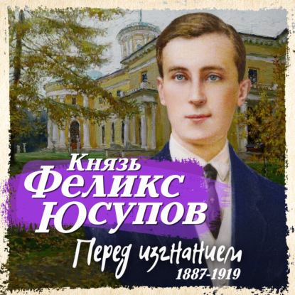 Перед изгнанием. 1887-1919 — Феликс Юсупов