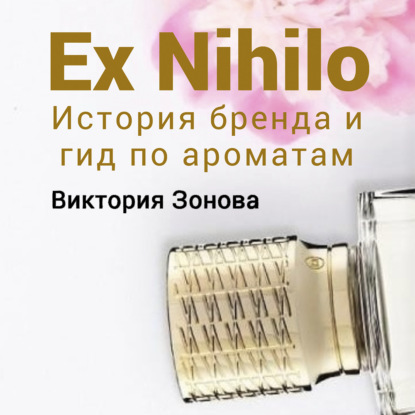 Ex Nihilo. Гид по ароматам и история бренда — Виктория Зонова