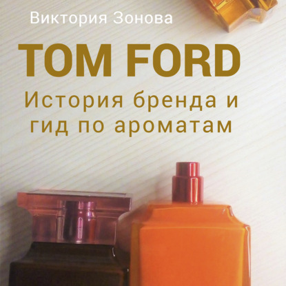 Tom Ford. История бренда и гид по ароматам — Виктория Зонова