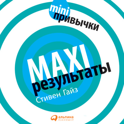 MINI-привычки – MAXI-результаты — Стивен Гайз