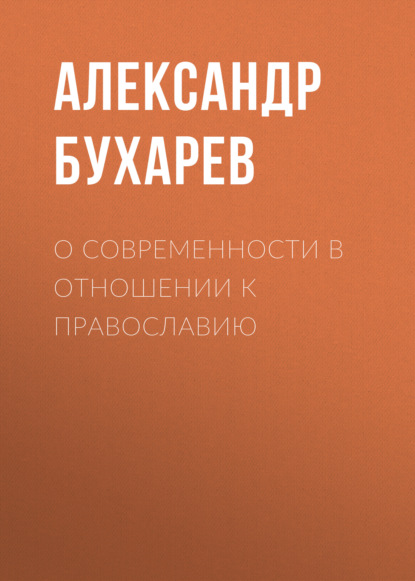 О современности в отношении к православию — Александр Бухарев