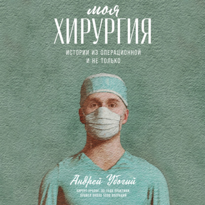 Моя хирургия. Истории из операционной и не только — Андрей Убогий