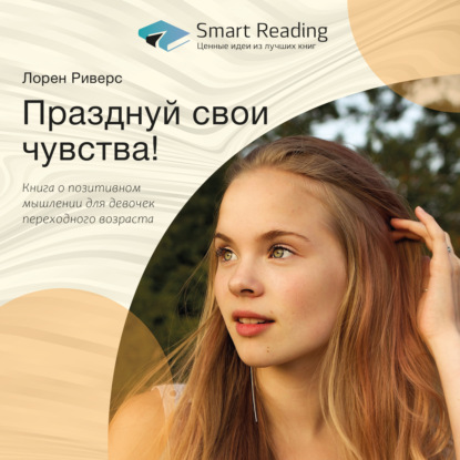 Ключевые идеи книги: Празднуй свои чувства! Книга о позитивном мышлении для девочек переходного возраста — Smart Reading