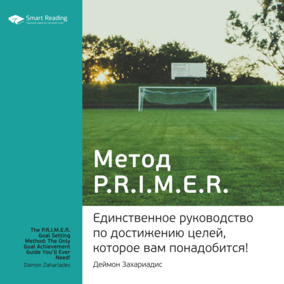 Ключевые идеи книги: Метод PRIMER. Единственное руководство по достижению целей, которое вам понадобится! Деймон Захариадис — Ольга Ганкова