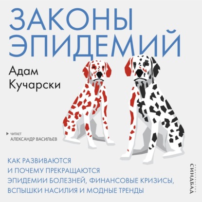 Законы эпидемий. Как развиваются и почему прекращаются эпидемии болезней, финансовые кризисы, вспышки насилия и модные тренды — Адам Кучарски