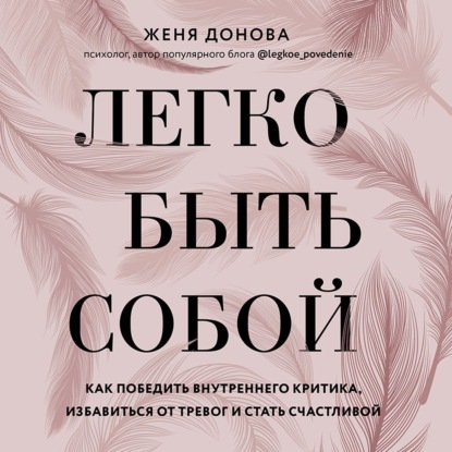 Легко быть собой. Как победить внутреннего критика, избавиться от тревог и стать счастливой — Евгения Донова