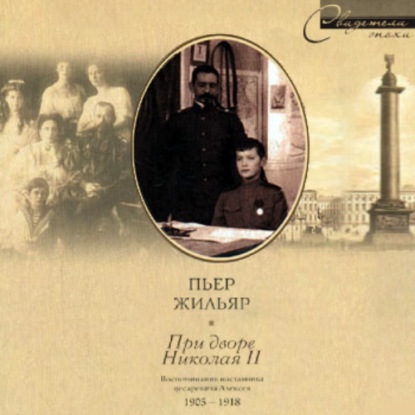 При дворе Николая II. Воспоминания наставника цесаревича Алексея. 1905-1918 — Пьер Жильяр