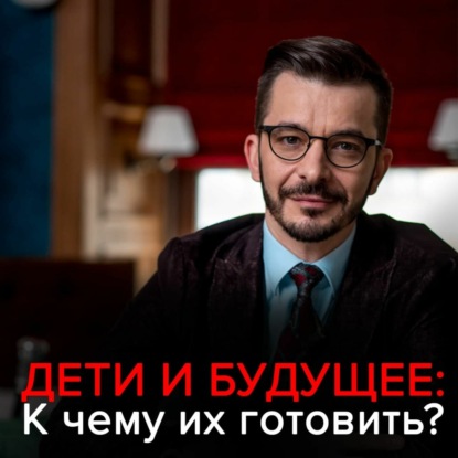 Как воспитывать ребёнка в современном мире? — Андрей Курпатов