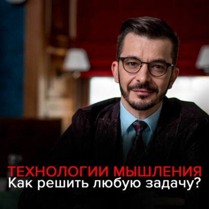 Технологии мышления: Как эффективно решить любую проблему? — Андрей Курпатов