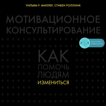 Мотивационное консультирование. Как помочь людям измениться — Уильям Р. Миллер