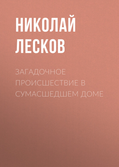 Загадочное происшествие в сумасшедшем доме — Николай Лесков