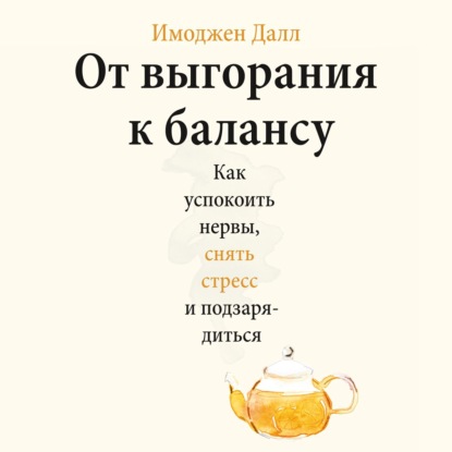 От выгорания к балансу. Как успокоить нервы, снять стресс и подзарядиться — Имоджен Далл