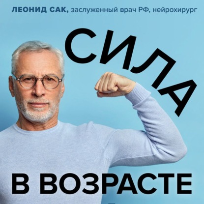 Сила в возрасте. Правильная физическая активность для восстановления и сохранения здоровья — Леонид Сак