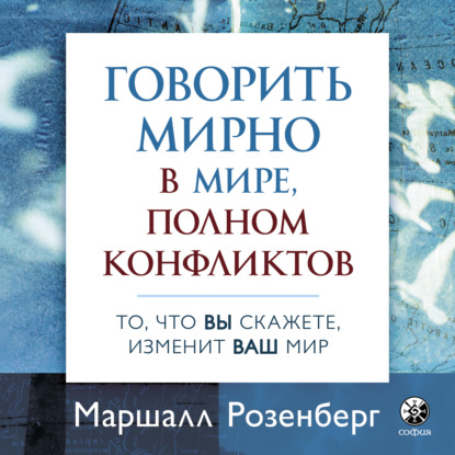 Говорить мирно в мире, полном конфликтов. То, что вы скажете, изменит ваш мир — Маршалл Розенберг