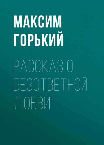 Рассказ о безответной любви — Максим Горький