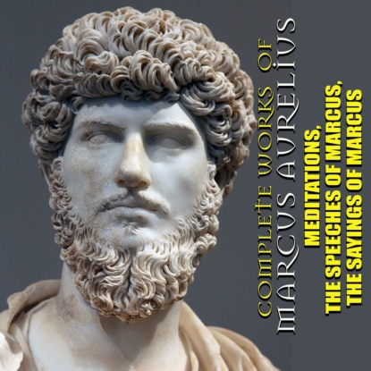 Complete works of Marcus Aurelius. Illustrated: Meditations, The Speeches of Marcus, The Sayings of Marcus — Марк Аврелий Антонин