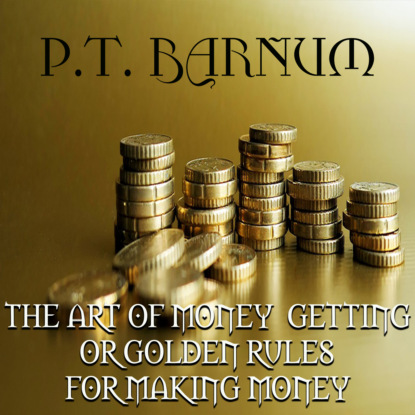 THE ART OF MONEY GETTING or GOLDEN RULES FOR MAKING MONEY — Barnum Phineas Taylor