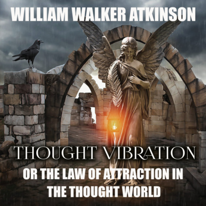 Thought Vibration or the Law of Attraction in the Thought World — William Walker Atkinson