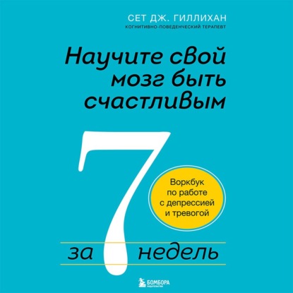 Научите свой мозг быть счастливым за 7 недель. Воркбук по работе с депрессией и тревогой — Сет Дж. Гиллихан